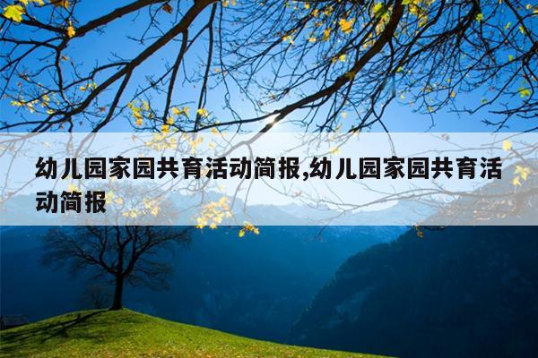 幼儿园家园共育活动简报,幼儿园家园共育活动简报