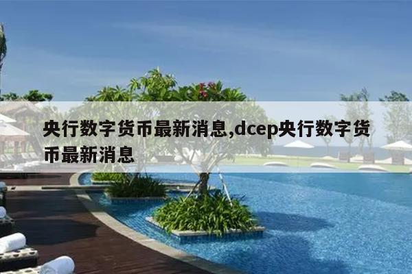 央行数字货币最新消息,dcep央行数字货币最新消息