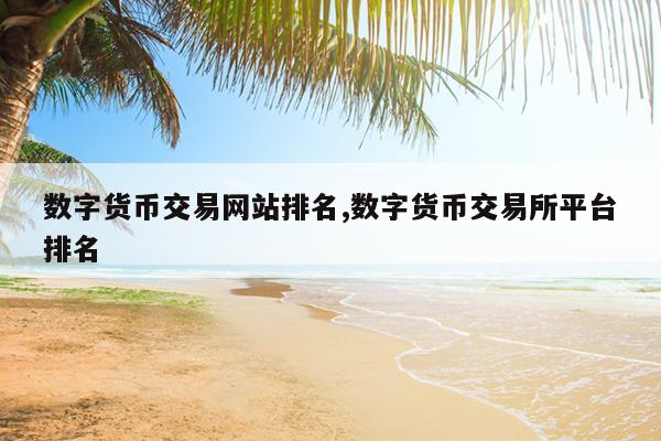 数字货币交易网站排名,数字货币交易所平台排名