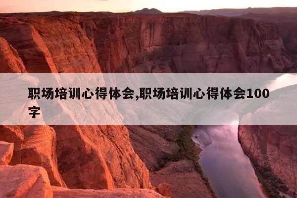 职场培训心得体会,职场培训心得体会100字