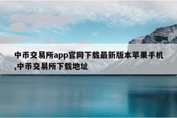 中币交易所app官网下载最新版本苹果手机,中币交易所下载地址