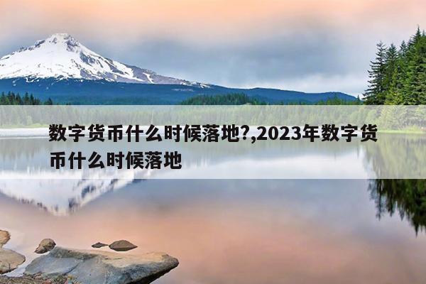数字货币什么时候落地?,2023年数字货币什么时候落地