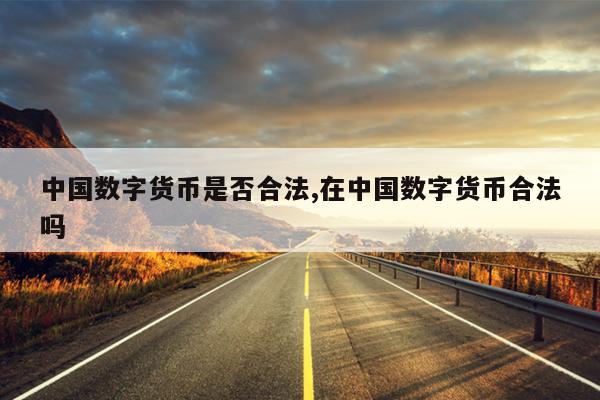 中国数字货币是否合法,在中国数字货币合法吗