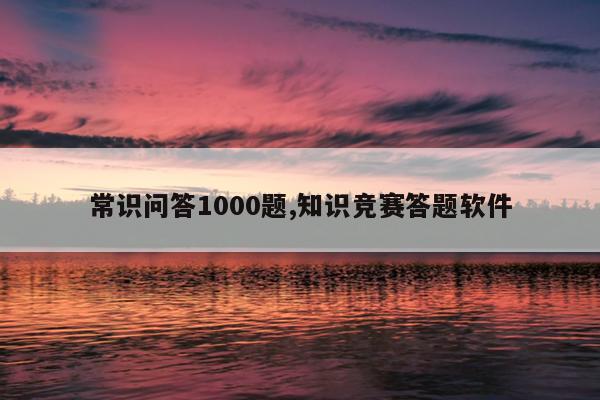 常识问答1000题,知识竞赛答题软件