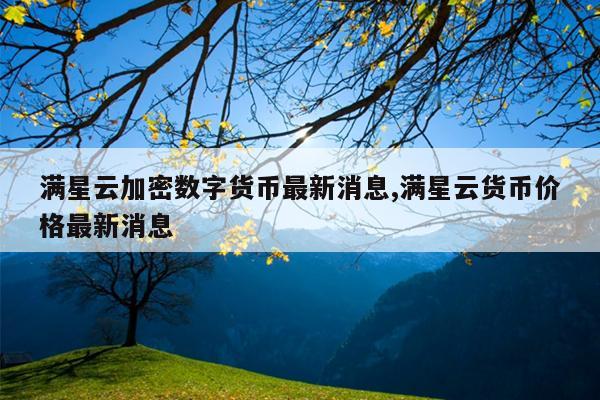 满星云加密数字货币最新消息,满星云货币价格最新消息