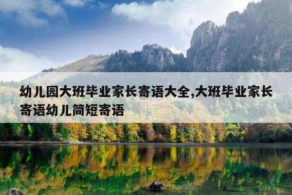 幼儿园大班毕业家长寄语大全,大班毕业家长寄语幼儿简短寄语