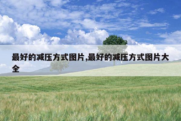 最好的减压方式图片,最好的减压方式图片大全