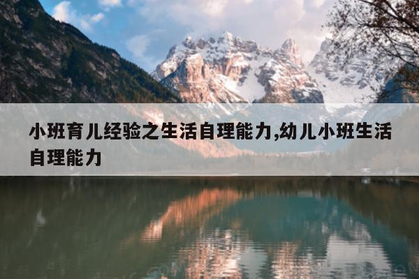 小班育儿经验之生活自理能力,幼儿小班生活自理能力