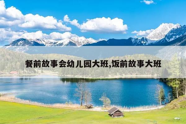 餐前故事会幼儿园大班,饭前故事大班