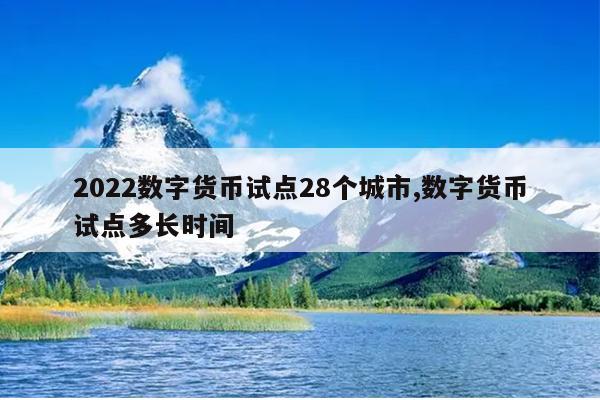 2022数字货币试点28个城市,数字货币试点多长时间