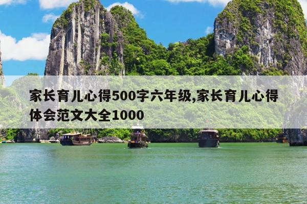 家长育儿心得500字六年级,家长育儿心得体会范文大全1000