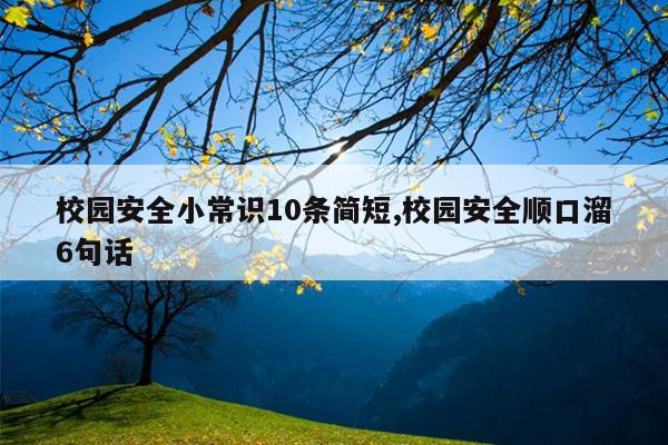 校园安全小常识10条简短,校园安全顺口溜6句话