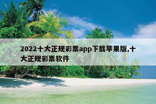 2022十大正规彩票app下载苹果版,十大正规彩票软件
