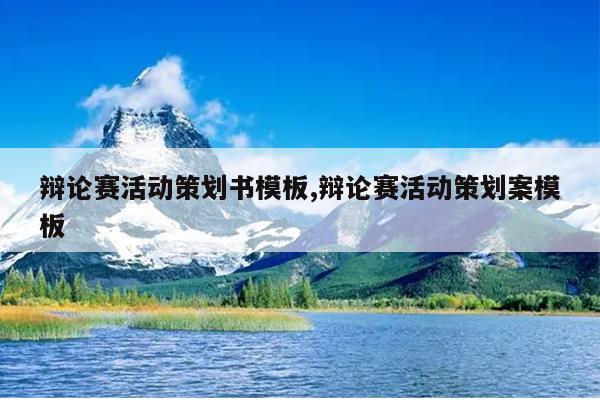 辩论赛活动策划书模板,辩论赛活动策划案模板