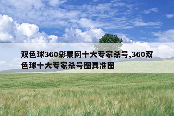 双色球360彩票网十大专家杀号,360双色球十大专家杀号图真准图