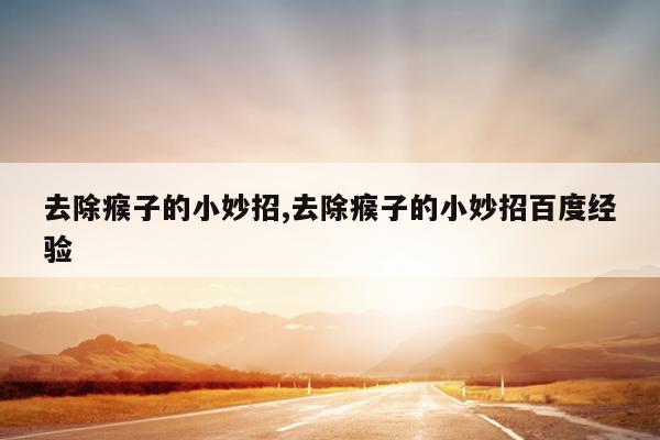 去除瘊子的小妙招,去除瘊子的小妙招百度经验