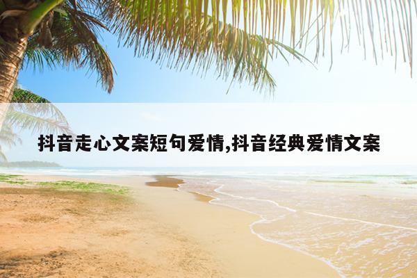 抖音走心文案短句爱情,抖音经典爱情文案