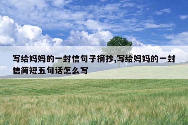 写给妈妈的一封信句子摘抄,写给妈妈的一封信简短五句话怎么写