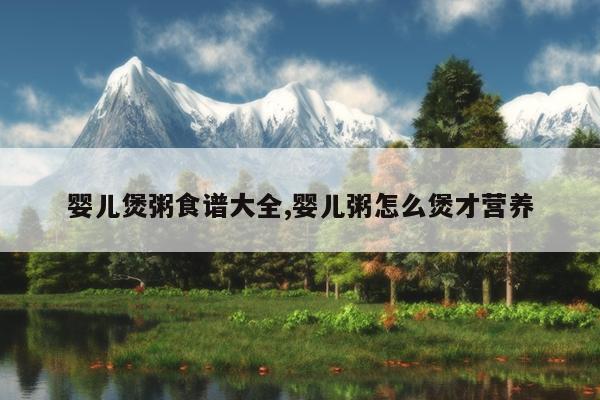 婴儿煲粥食谱大全,婴儿粥怎么煲才营养