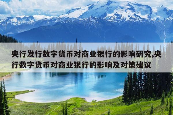 央行发行数字货币对商业银行的影响研究,央行数字货币对商业银行的影响及对策建议