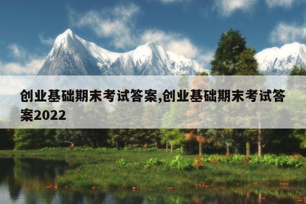 创业基础期末考试答案,创业基础期末考试答案2022