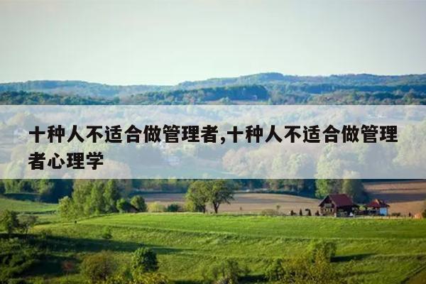 十种人不适合做管理者,十种人不适合做管理者心理学