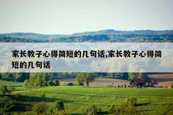 家长教子心得简短的几句话,家长教子心得简短的几句话
