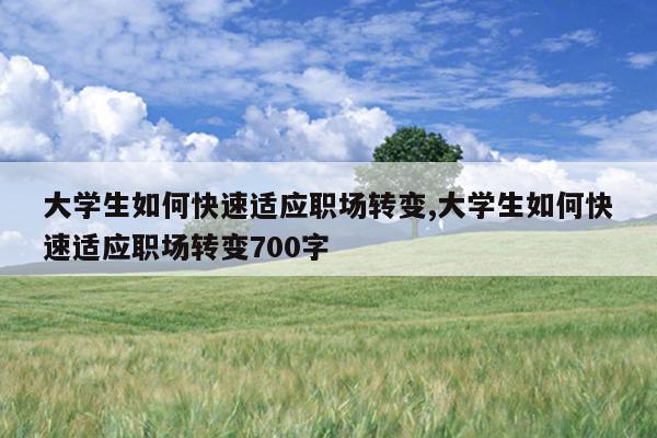 大学生如何快速适应职场转变,大学生如何快速适应职场转变700字