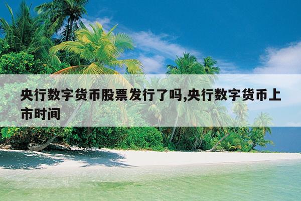 央行数字货币股票发行了吗,央行数字货币上市时间