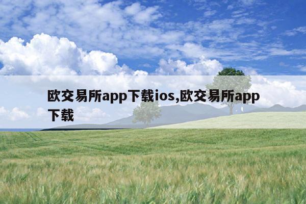 欧交易所app下载ios,欧交易所app下载