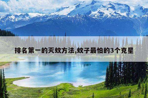 排名第一的灭蚊方法,蚊子最怕的3个克星