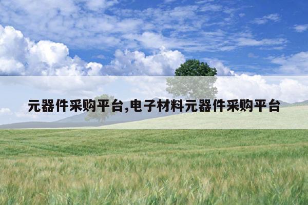 元器件采购平台,电子材料元器件采购平台