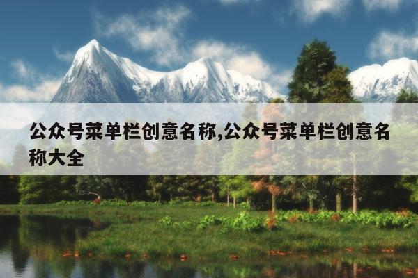 公众号菜单栏创意名称,公众号菜单栏创意名称大全