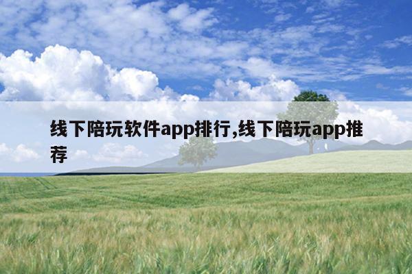 线下陪玩软件app排行,线下陪玩app推荐