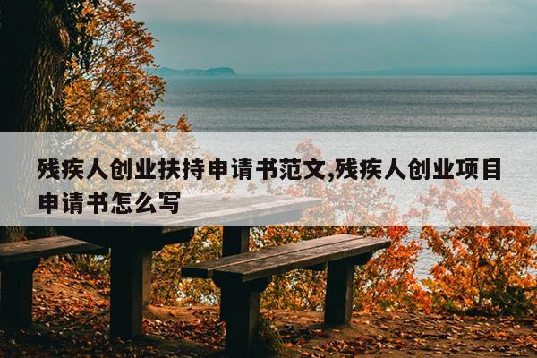 残疾人创业扶持申请书范文,残疾人创业项目申请书怎么写