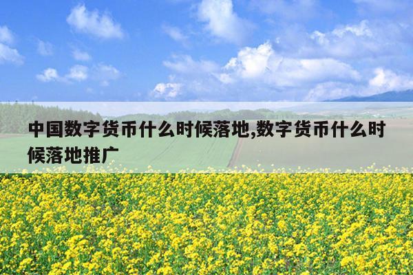 中国数字货币什么时候落地,数字货币什么时候落地推广