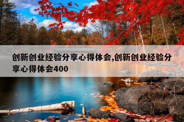 创新创业经验分享心得体会,创新创业经验分享心得体会400