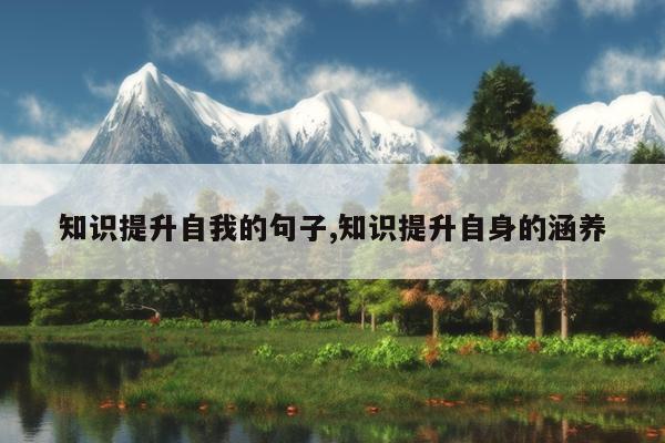知识提升自我的句子,知识提升自身的涵养