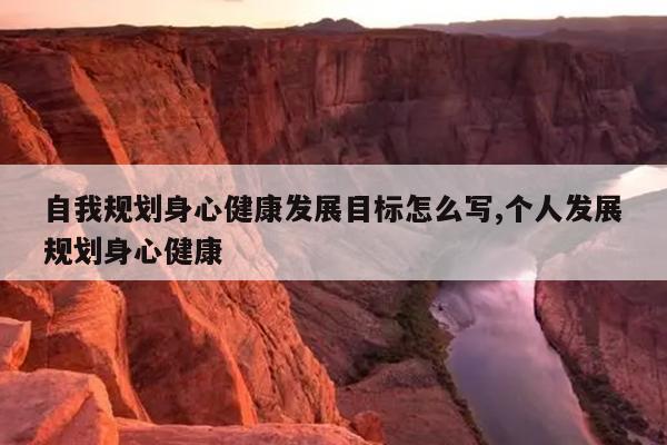 自我规划身心健康发展目标怎么写,个人发展规划身心健康