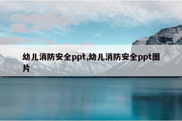 幼儿消防安全ppt,幼儿消防安全ppt图片