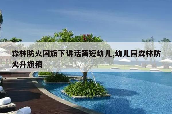 森林防火国旗下讲话简短幼儿,幼儿园森林防火升旗稿