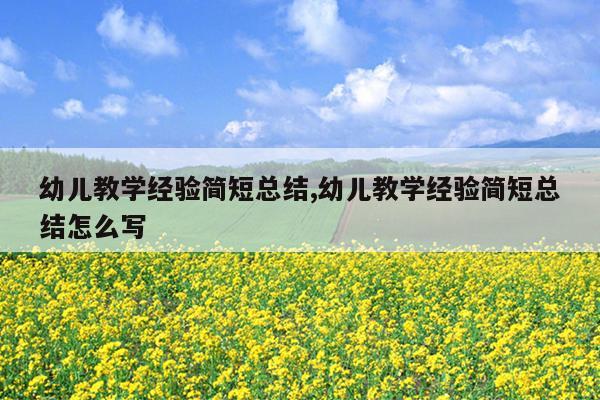 幼儿教学经验简短总结,幼儿教学经验简短总结怎么写