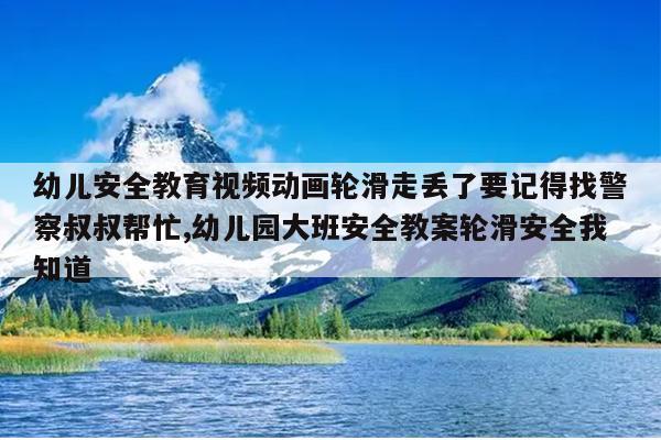 幼儿安全教育视频动画轮滑走丢了要记得找警察叔叔帮忙,幼儿园大班安全教案轮滑安全我知道