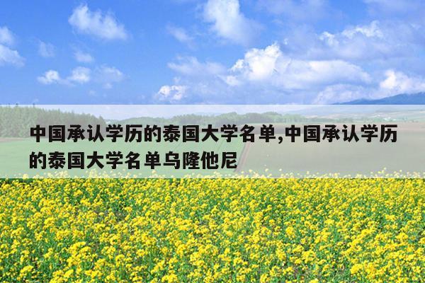 中国承认学历的泰国大学名单,中国承认学历的泰国大学名单乌隆他尼