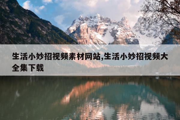 生活小妙招视频素材网站,生活小妙招视频大全集下载