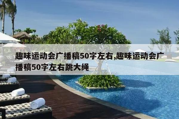 趣味运动会广播稿50字左右,趣味运动会广播稿50字左右跳大绳