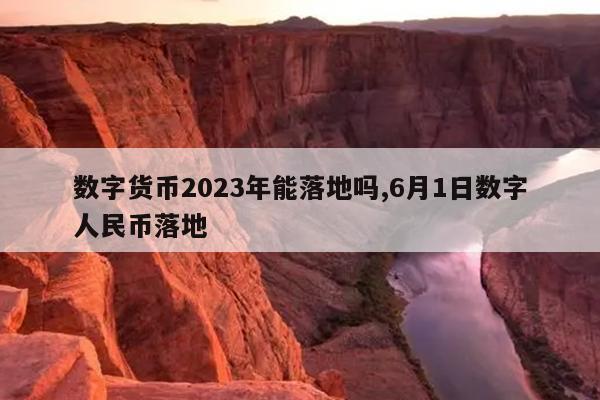 数字货币2023年能落地吗,6月1日数字人民币落地