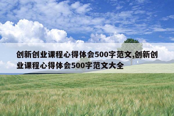 创新创业课程心得体会500字范文,创新创业课程心得体会500字范文大全