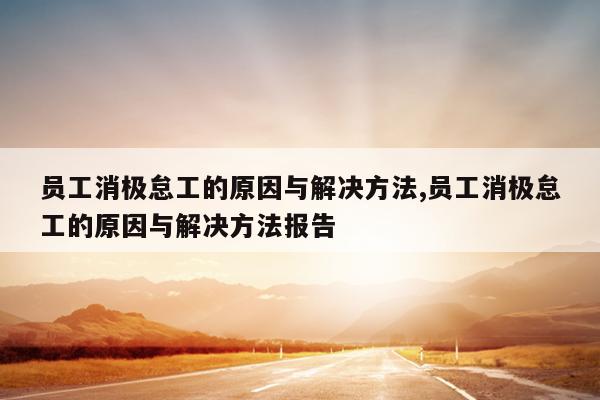 员工消极怠工的原因与解决方法,员工消极怠工的原因与解决方法报告