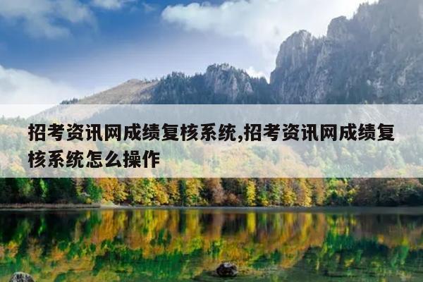 招考资讯网成绩复核系统,招考资讯网成绩复核系统怎么操作